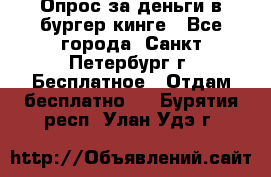 Опрос за деньги в бургер кинге - Все города, Санкт-Петербург г. Бесплатное » Отдам бесплатно   . Бурятия респ.,Улан-Удэ г.
